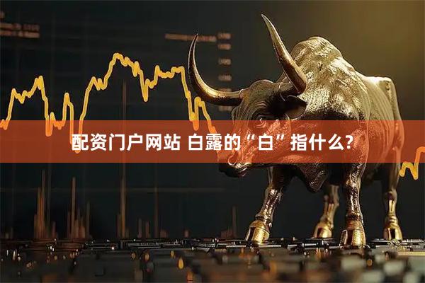 配资门户网站 白露的“白”指什么?