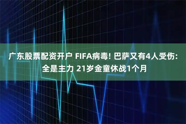 广东股票配资开户 FIFA病毒! 巴萨又有4人受伤: 全是主力 21岁金童休战1个月