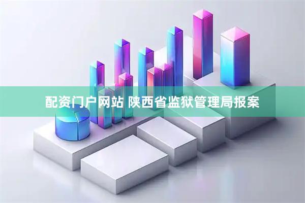 配资门户网站 陕西省监狱管理局报案